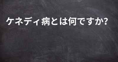 ケネディ病とは何ですか？