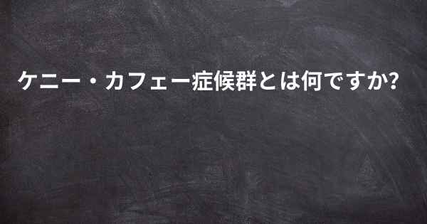 ケニー・カフェー症候群とは何ですか？