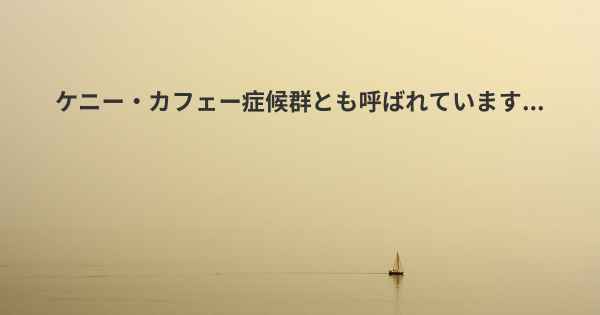 ケニー・カフェー症候群とも呼ばれています...