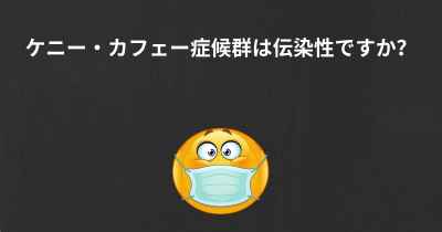 ケニー・カフェー症候群は伝染性ですか？