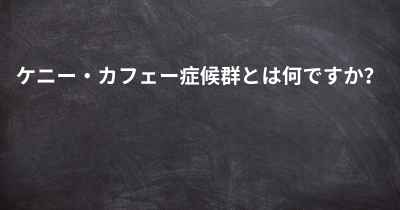 ケニー・カフェー症候群とは何ですか？