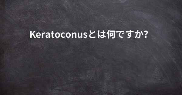 Keratoconusとは何ですか？