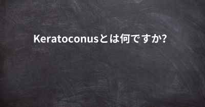 Keratoconusとは何ですか？