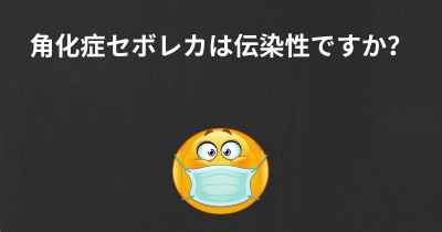 角化症セボレカは伝染性ですか？