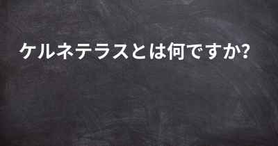 ケルネテラスとは何ですか？