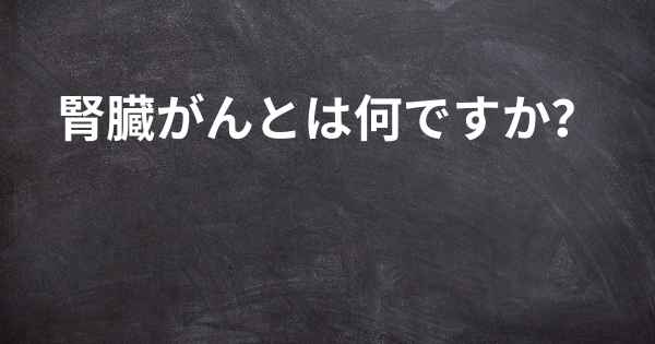 腎臓がんとは何ですか？