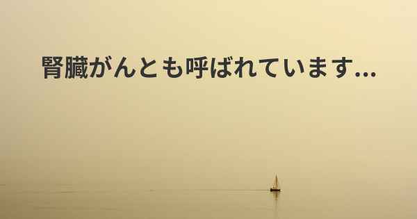 腎臓がんとも呼ばれています...