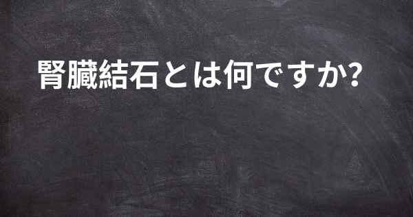 腎臓結石とは何ですか？