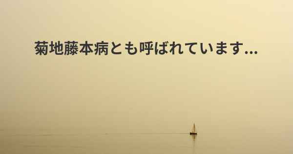 菊地藤本病とも呼ばれています...