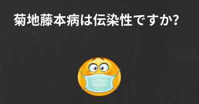 菊地藤本病は伝染性ですか？