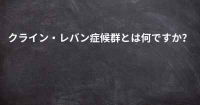 クライン・レバン症候群とは何ですか？