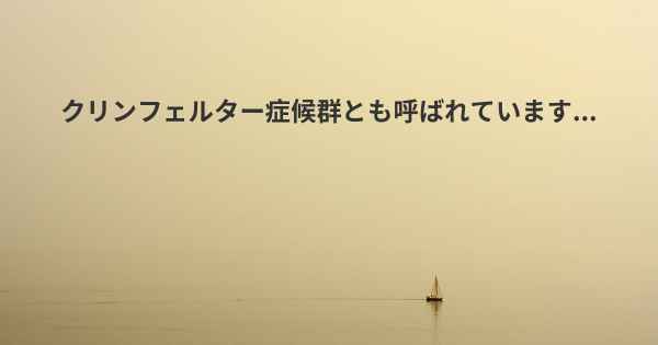 クリンフェルター症候群とも呼ばれています...