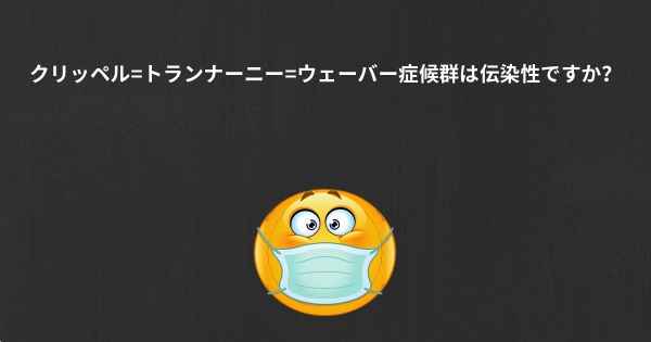 クリッペル=トランナーニー=ウェーバー症候群は伝染性ですか？