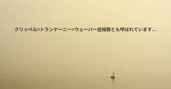 クリッペル=トランナーニー=ウェーバー症候群とも呼ばれています...