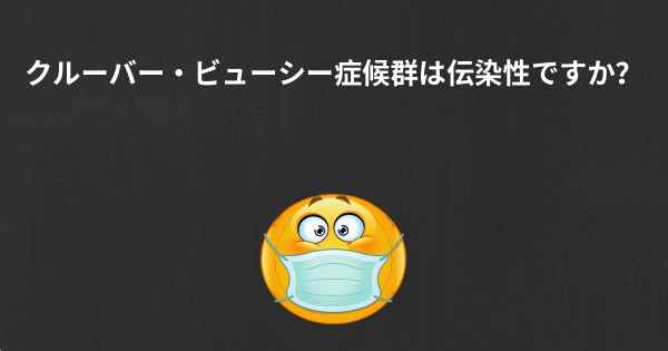 クルーバー・ビューシー症候群は伝染性ですか？