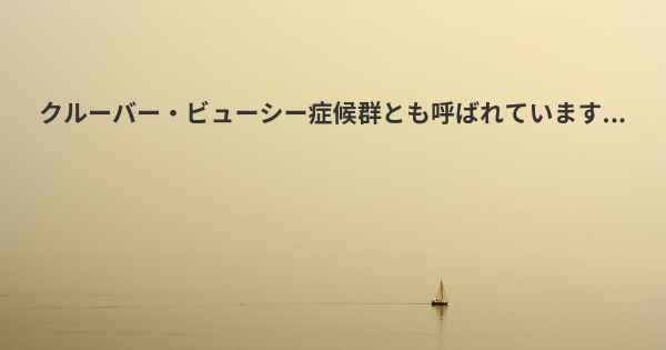 クルーバー・ビューシー症候群とも呼ばれています...