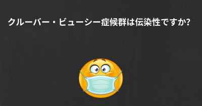 クルーバー・ビューシー症候群は伝染性ですか？