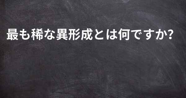 最も稀な異形成とは何ですか？