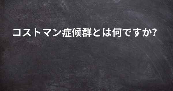 コストマン症候群とは何ですか？