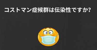 コストマン症候群は伝染性ですか？