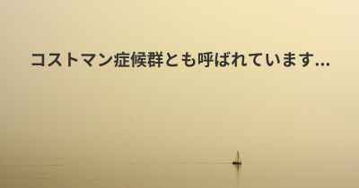 コストマン症候群とも呼ばれています...