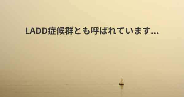 LADD症候群とも呼ばれています...