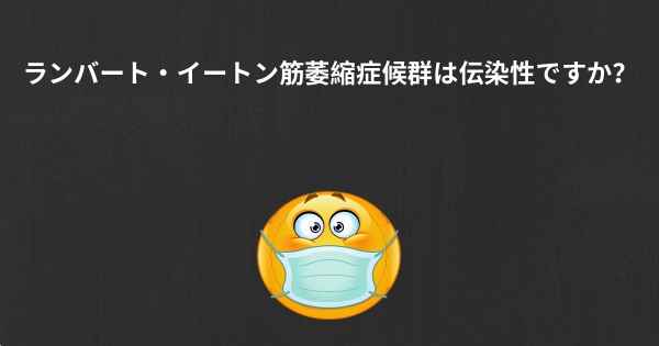 ランバート・イートン筋萎縮症候群は伝染性ですか？