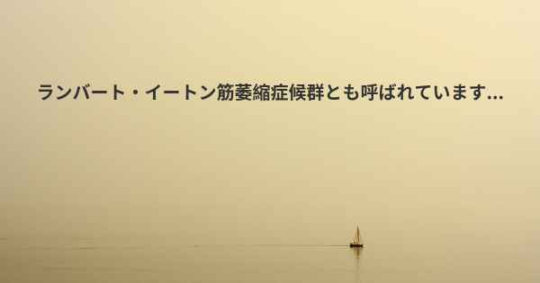 ランバート・イートン筋萎縮症候群とも呼ばれています...