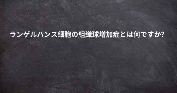 ランゲルハンス細胞の組織球増加症とは何ですか？