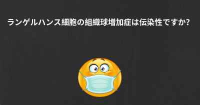 ランゲルハンス細胞の組織球増加症は伝染性ですか？