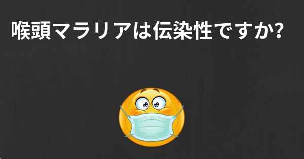 喉頭マラリアは伝染性ですか？