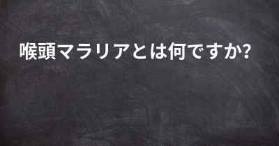 喉頭マラリアとは何ですか？