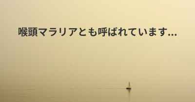 喉頭マラリアとも呼ばれています...