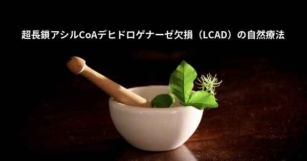 超長鎖アシルCoAデヒドロゲナーゼ欠損（LCAD）の自然療法