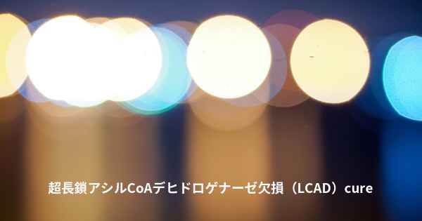 超長鎖アシルCoAデヒドロゲナーゼ欠損（LCAD）cure