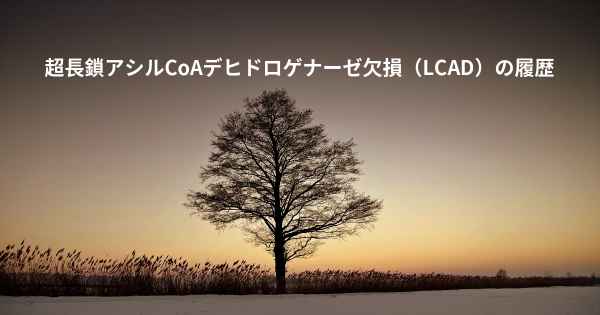 超長鎖アシルCoAデヒドロゲナーゼ欠損（LCAD）の履歴