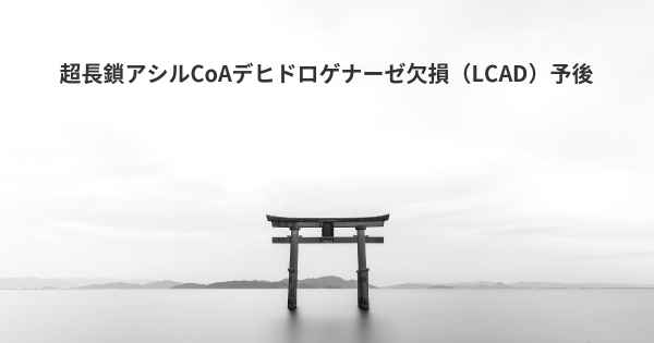 超長鎖アシルCoAデヒドロゲナーゼ欠損（LCAD）予後