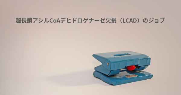 超長鎖アシルCoAデヒドロゲナーゼ欠損（LCAD）のジョブ