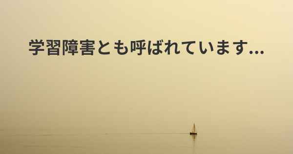 学習障害とも呼ばれています...