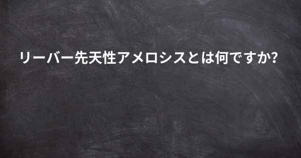 リーバー先天性アメロシスとは何ですか？