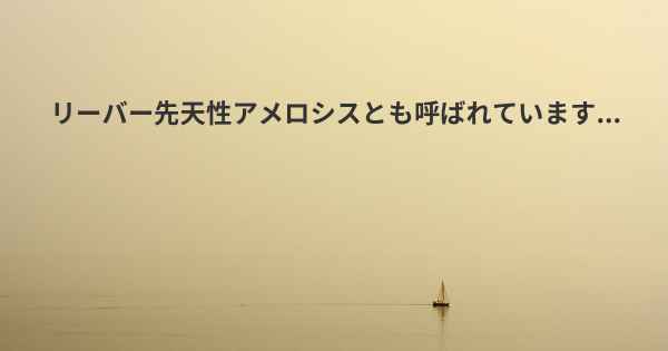 リーバー先天性アメロシスとも呼ばれています...