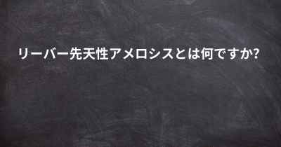 リーバー先天性アメロシスとは何ですか？