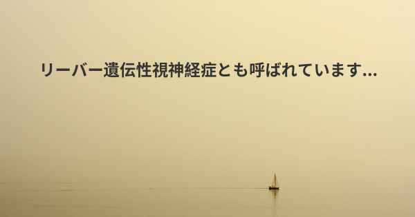 リーバー遺伝性視神経症とも呼ばれています...