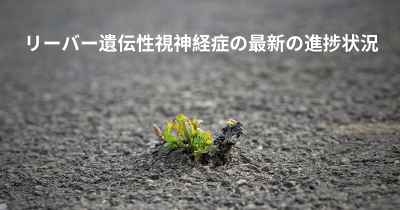 リーバー遺伝性視神経症の最新の進捗状況