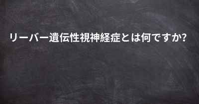 リーバー遺伝性視神経症とは何ですか？