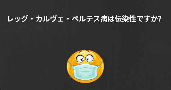 レッグ・カルヴェ・ペルテス病は伝染性ですか？