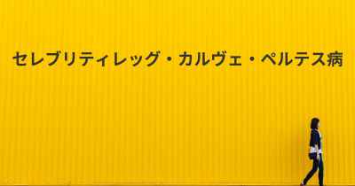 セレブリティレッグ・カルヴェ・ペルテス病