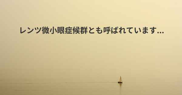 レンツ微小眼症候群とも呼ばれています...