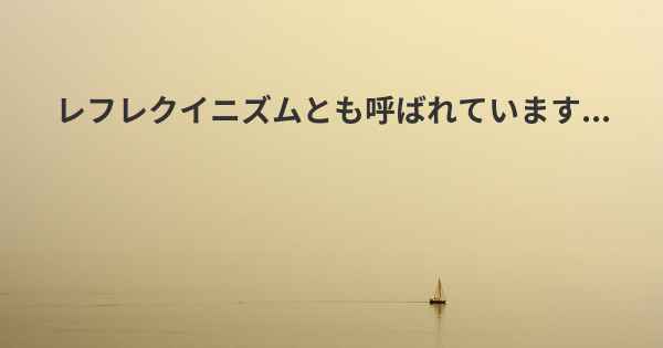 レフレクイニズムとも呼ばれています...