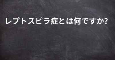 レプトスピラ症とは何ですか？